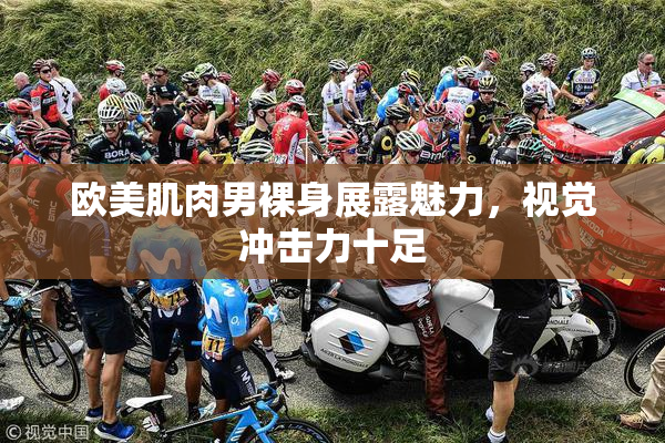欧美肌肉男裸身展露魅力，视觉冲击力十足