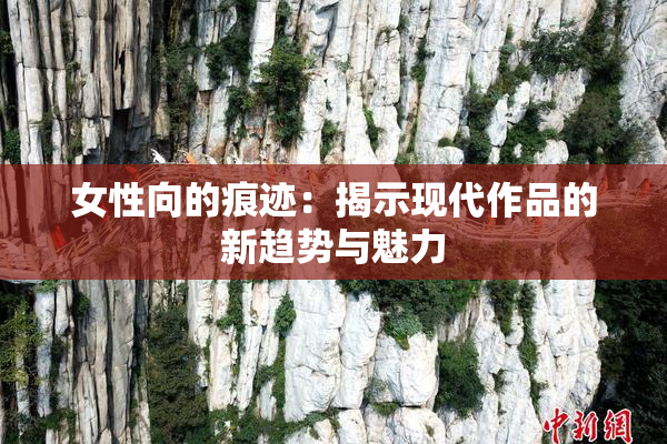 女性向的痕迹：揭示现代作品的新趋势与魅力