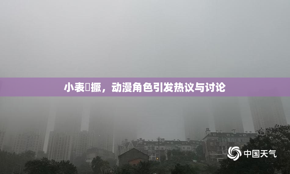 小表妺撅，动漫角色引发热议与讨论