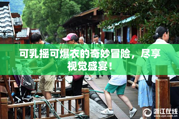 可乳摇可爆衣的奇妙冒险，尽享视觉盛宴！