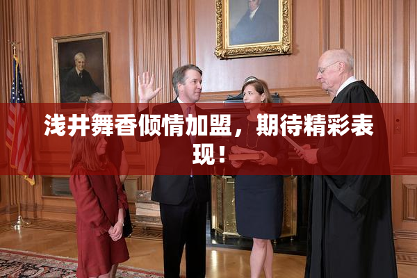 浅井舞香倾情加盟，期待精彩表现！