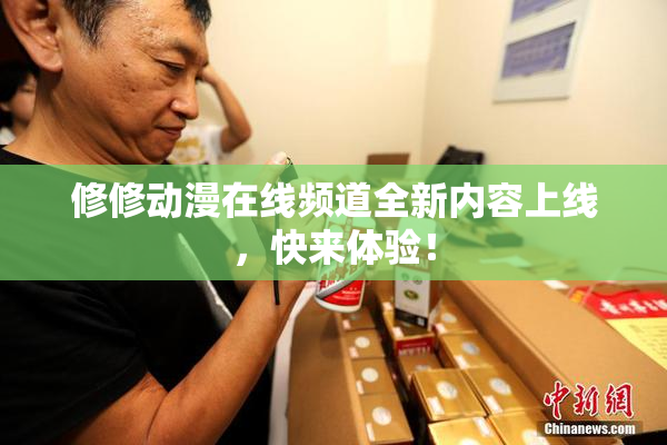 修修动漫在线频道全新内容上线，快来体验！