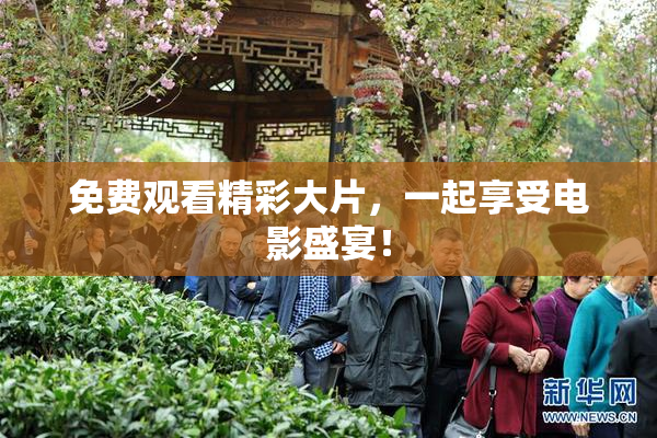 免费观看精彩大片，一起享受电影盛宴！