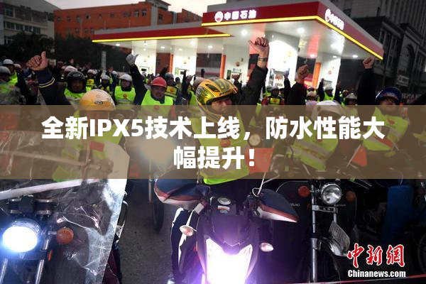 全新IPX5技术上线，防水性能大幅提升！