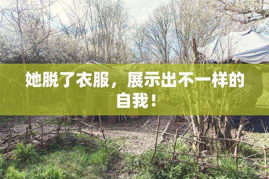 她脱了衣服，展示出不一样的自我！