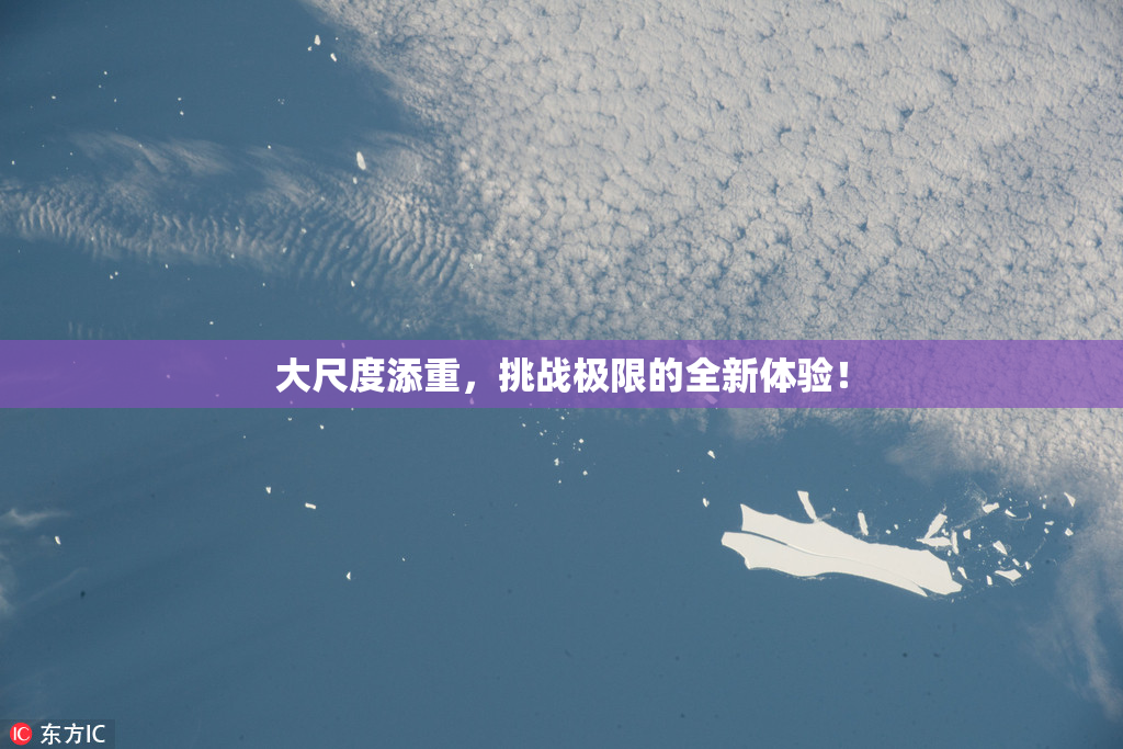 大尺度添重，挑战极限的全新体验！