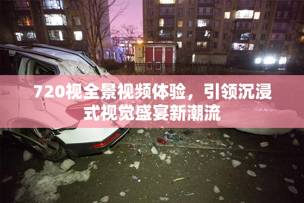 720视全景视频体验，引领沉浸式视觉盛宴新潮流