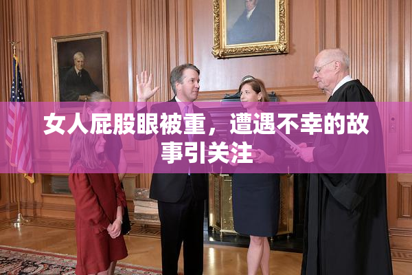 女人屁股眼被重，遭遇不幸的故事引关注
