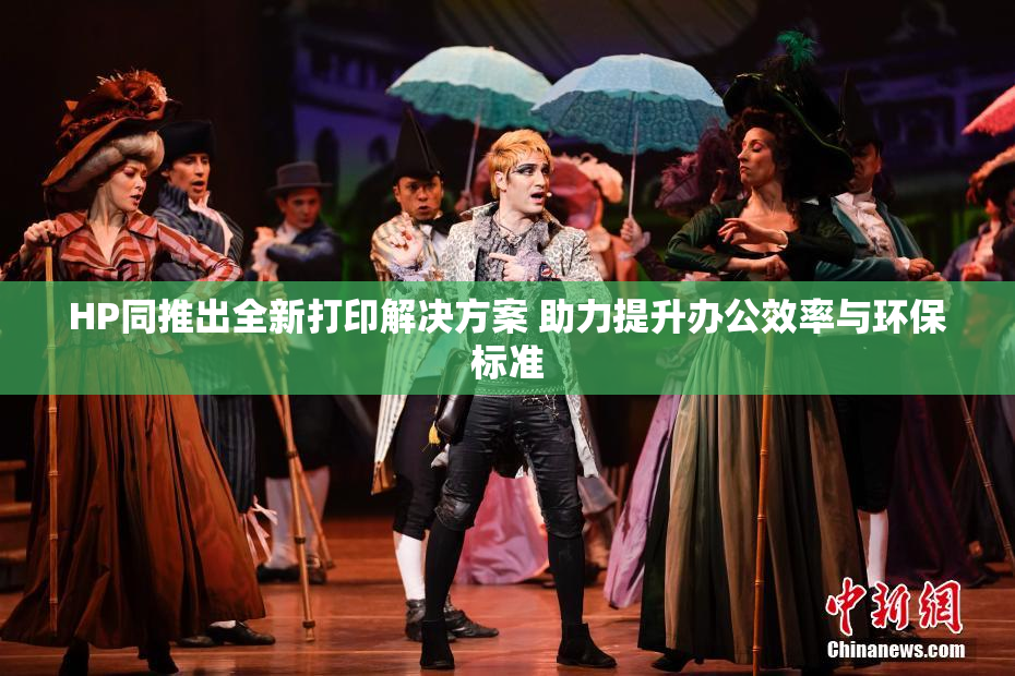 HP同推出全新打印解决方案 助力提升办公效率与环保标准