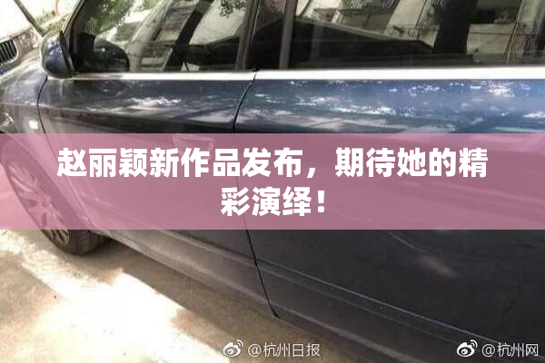 赵丽颖新作品发布，期待她的精彩演绎！