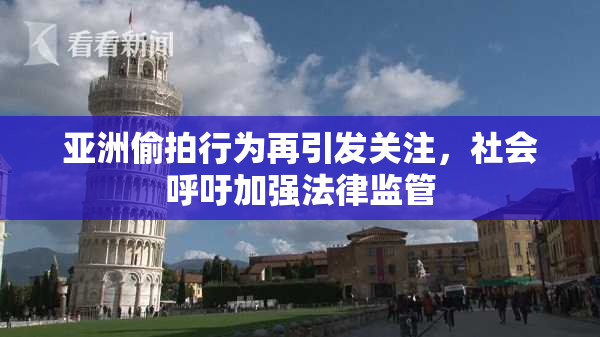 亚洲偷拍行为再引发关注，社会呼吁加强法律监管