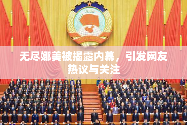 无尽娜美被揭露内幕，引发网友热议与关注