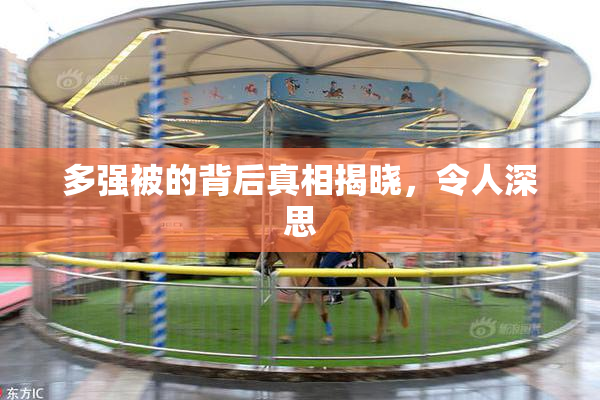 多强被的背后真相揭晓，令人深思