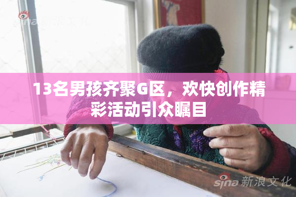 13名男孩齐聚G区，欢快创作精彩活动引众瞩目