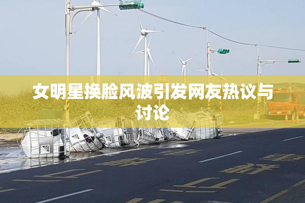 女明星换脸风波引发网友热议与讨论