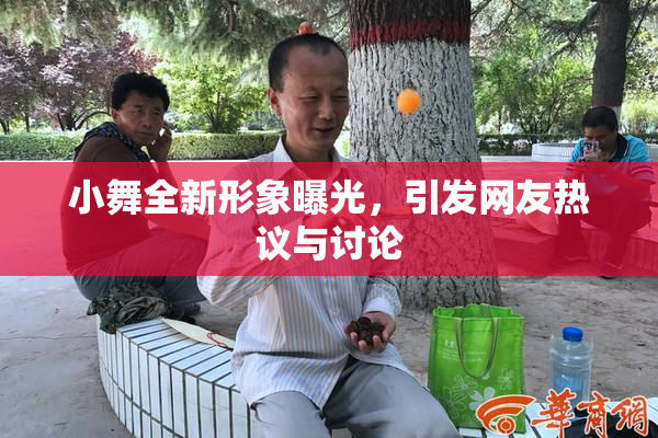 小舞全新形象曝光，引发网友热议与讨论