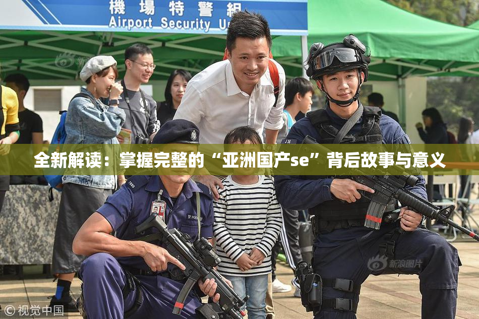 全新解读：掌握完整的“亚洲国产se”背后故事与意义