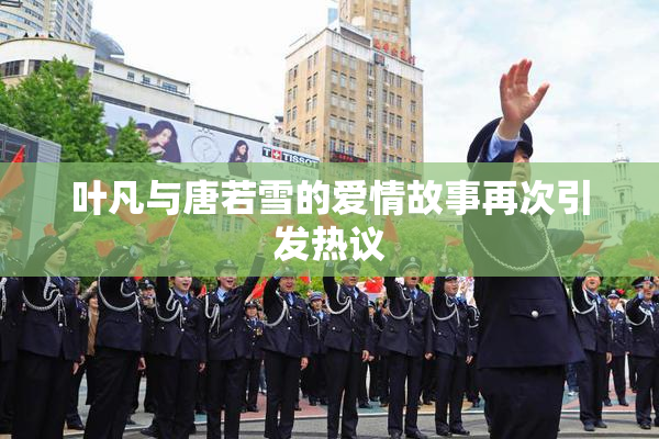 叶凡与唐若雪的爱情故事再次引发热议
