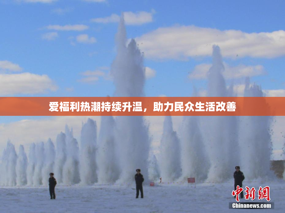 爱福利热潮持续升温，助力民众生活改善
