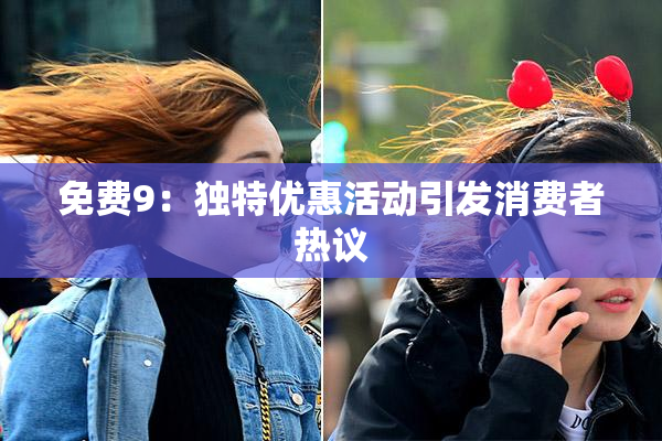 免费9：独特优惠活动引发消费者热议