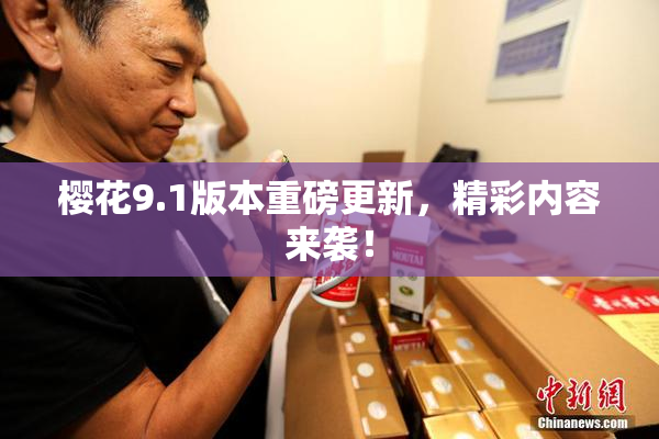 樱花9.1版本重磅更新，精彩内容来袭！