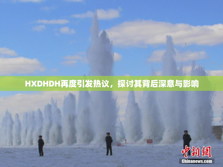HXDHDH再度引发热议，探讨其背后深意与影响