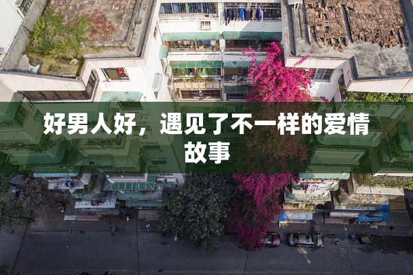 好男人好，遇见了不一样的爱情故事