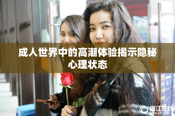 成人世界中的高潮体验揭示隐秘心理状态