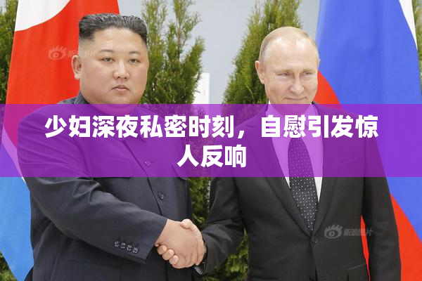 少妇深夜私密时刻，自慰引发惊人反响