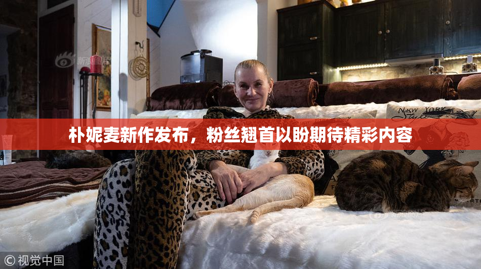 朴妮麦新作发布，粉丝翘首以盼期待精彩内容