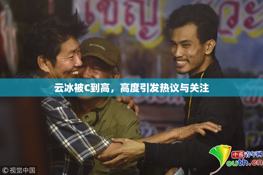 云冰被C到高，高度引发热议与关注