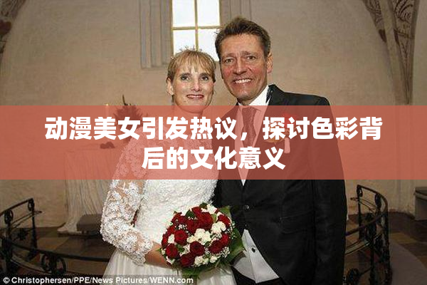 动漫美女引发热议，探讨色彩背后的文化意义