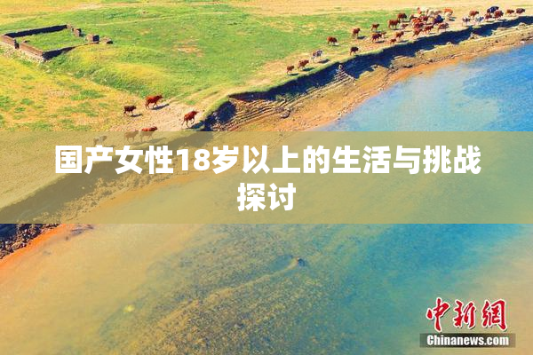 国产女性18岁以上的生活与挑战探讨