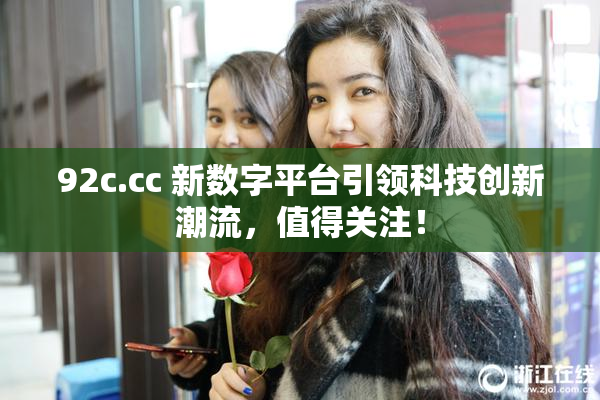 92c.cc 新数字平台引领科技创新潮流，值得关注！