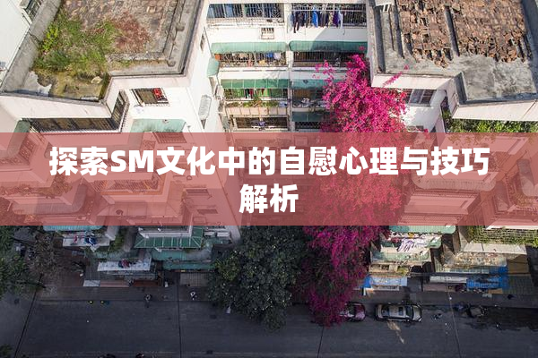 探索SM文化中的自慰心理与技巧解析