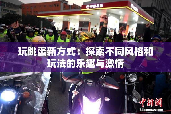 玩跳蛋新方式：探索不同风格和玩法的乐趣与激情