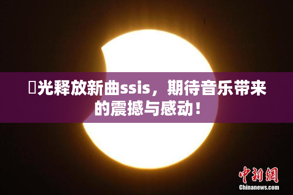 凪光释放新曲ssis，期待音乐带来的震撼与感动！
