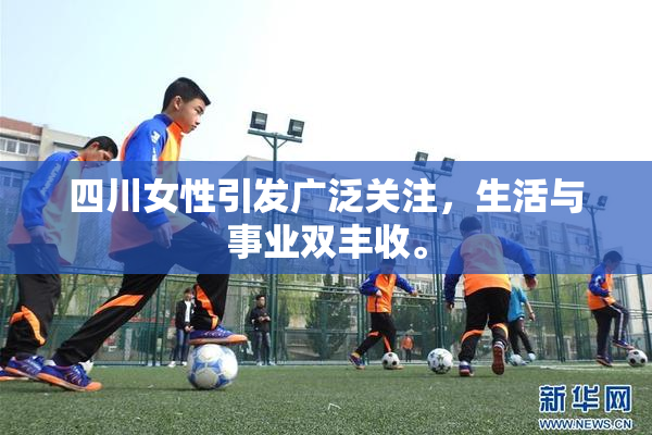 四川女性引发广泛关注，生活与事业双丰收。