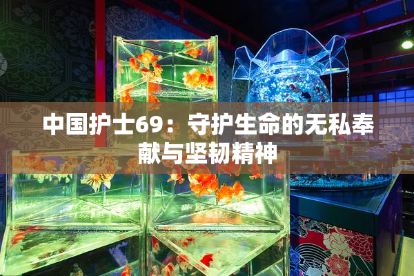 中国护士69：守护生命的无私奉献与坚韧精神