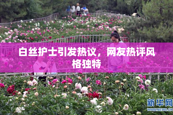 白丝护士引发热议，网友热评风格独特