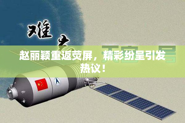 赵丽颖重返荧屏，精彩纷呈引发热议！