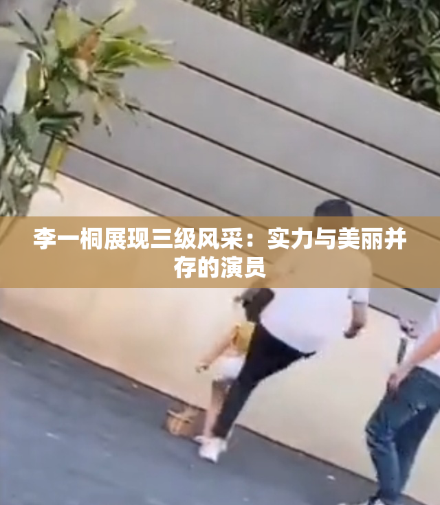 李一桐展现三级风采：实力与美丽并存的演员