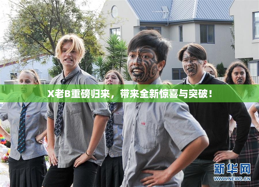 X老B重磅归来，带来全新惊喜与突破！