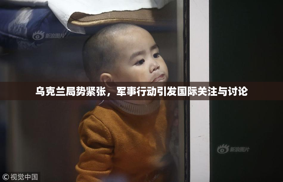 乌克兰局势紧张，军事行动引发国际关注与讨论
