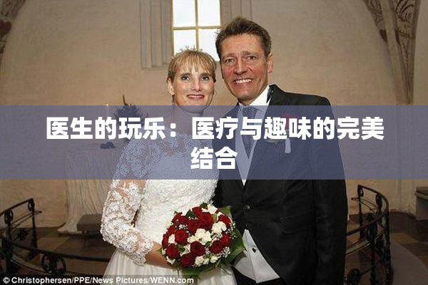 医生的玩乐：医疗与趣味的完美结合