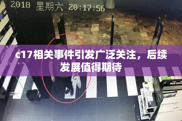 c17相关事件引发广泛关注，后续发展值得期待