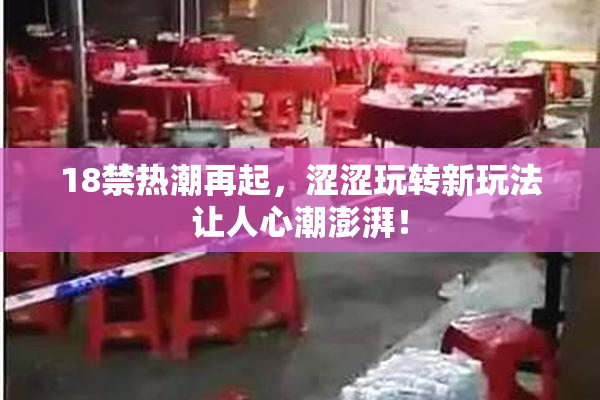 18禁热潮再起，涩涩玩转新玩法让人心潮澎湃！