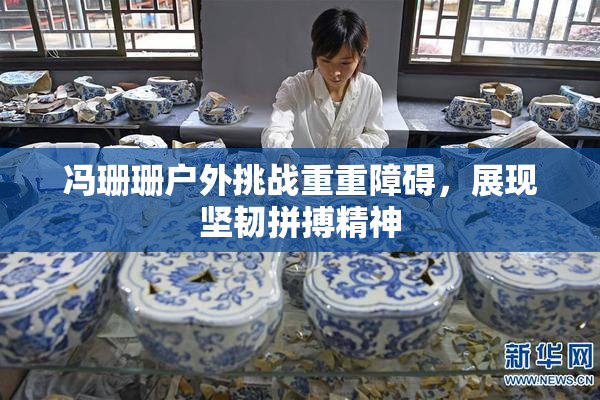 冯珊珊户外挑战重重障碍，展现坚韧拼搏精神