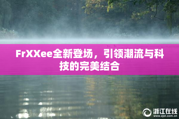 FrXXee全新登场，引领潮流与科技的完美结合