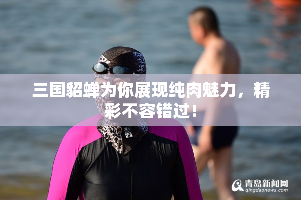 三国貂蝉为你展现纯肉魅力，精彩不容错过！